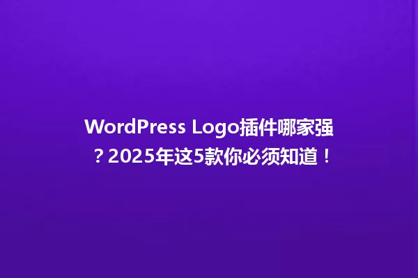 WordPress Logo插件哪家强？2025年这5款你必须知道！ 一