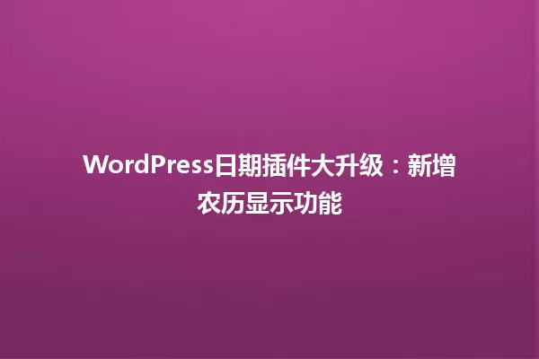 WordPress日期插件大升级:新增农历显示功能 一