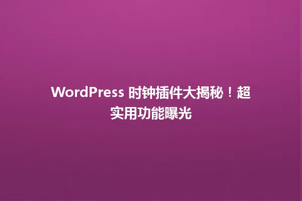WordPress 时钟插件大揭秘!超实用功能曝光 一