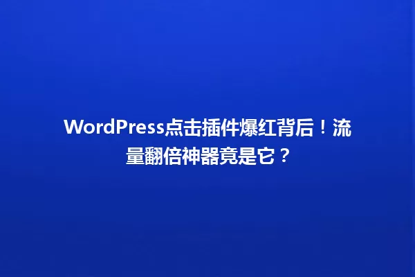 WordPress点击插件爆红背后!流量翻倍神器竟是它? 一
