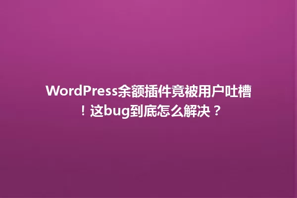 WordPress余额插件竟被用户吐槽!这bug到底怎么解决? 一