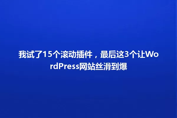 我试了15个滚动插件,最后这3个让WordPress网站丝滑到爆 一