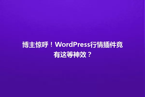 博主惊呼！WordPress行情插件竟有这等神效？  一