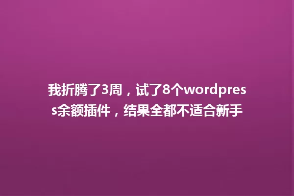 我折腾了3周,试了8个wordpress余额插件,结果全都不适合新手 一