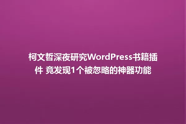 柯文哲深夜研究WordPress书籍插件 竟发现1个被忽略的神器功能 一