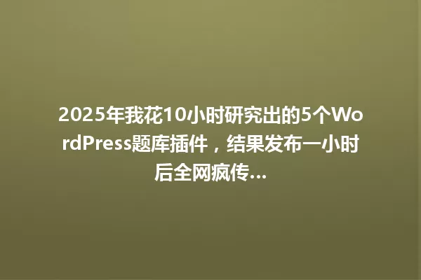 2025年我花10小时研究出的5个WordPress题库插件,结果发布一小时后全网疯传… 一