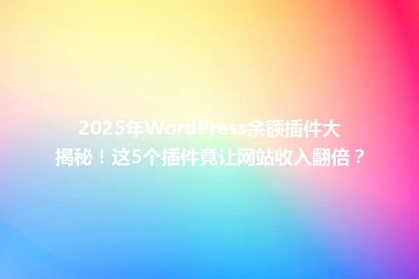 2025年WordPress余额插件大揭秘!这5个插件竟让网站收入翻倍? 一
