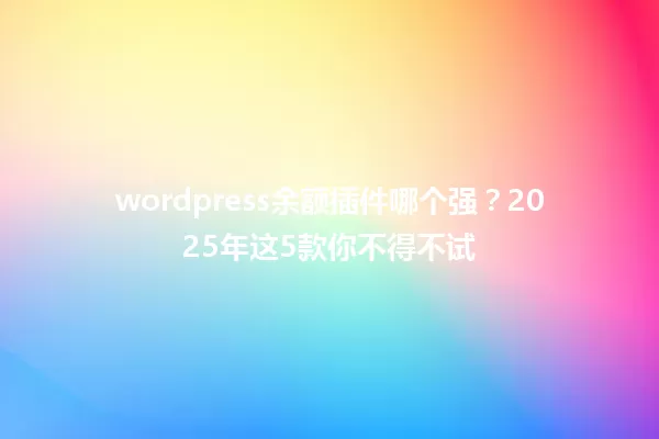 wordpress余额插件哪个强?2025年这5款你不得不试 一
