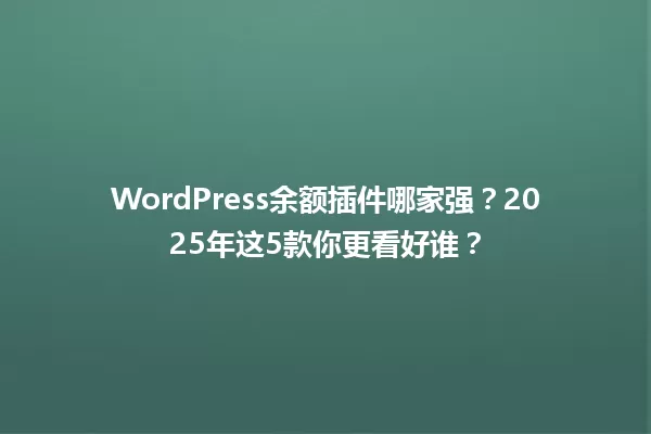 WordPress余额插件哪家强？2025年这5款你更看好谁？ 一