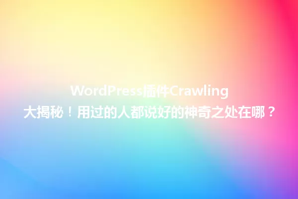 WordPress插件Crawling大揭秘！用过的人都说好的神奇之处在哪？  一