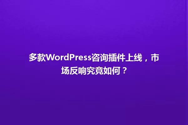 多款WordPress咨询插件上线,市场反响究竟如何? 一