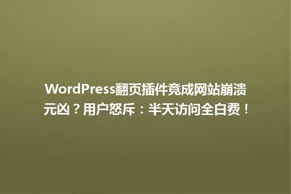 WordPress翻页插件竟成网站崩溃元凶？用户怒斥：半天访问全白费！ 一