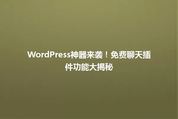 WordPress神器来袭！免费聊天插件功能大揭秘 一