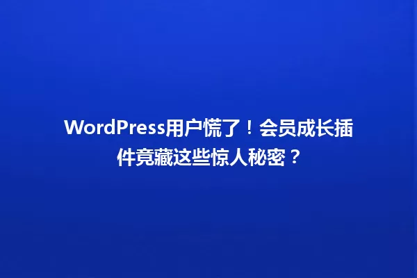 WordPress用户慌了！会员成长插件竟藏这些惊人秘密？  一