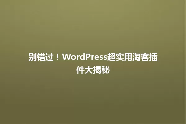 别错过！WordPress超实用淘客插件大揭秘 一