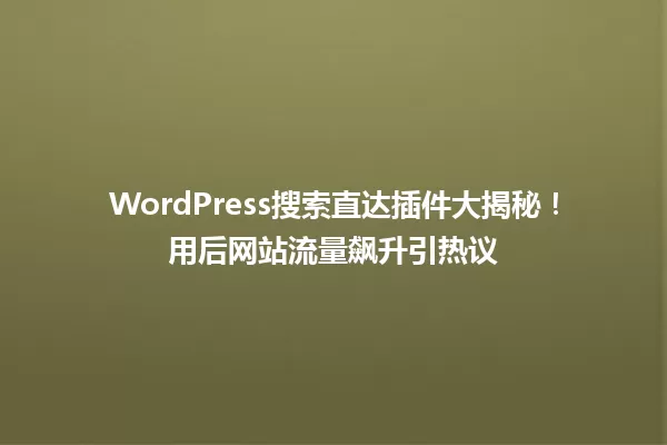 WordPress搜索直达插件大揭秘！用后网站流量飙升引热议 一