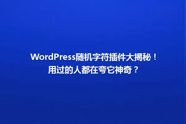 WordPress随机字符插件大揭秘!用过的人都在夸它神奇? 一