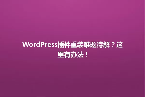 WordPress插件重装难题待解?这里有办法! 一