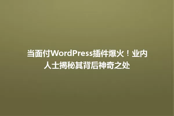 当面付WordPress插件爆火！业内人士揭秘其背后神奇之处 一