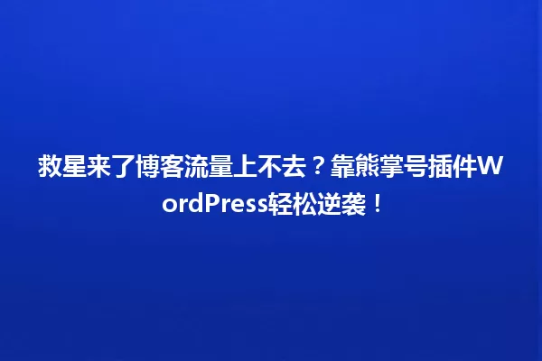 救星来了博客流量上不去?靠熊掌号插件WordPress轻松逆袭! 一