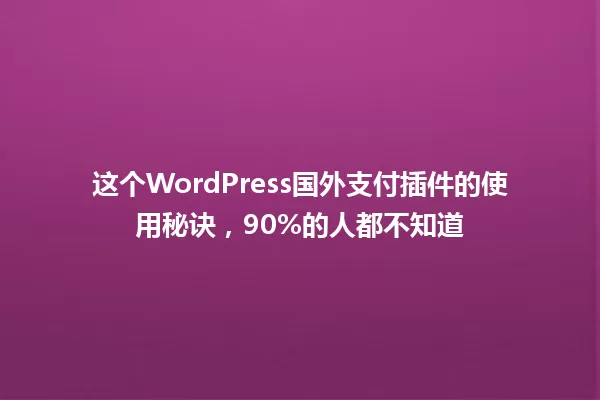这个WordPress国外支付插件的使用秘诀,90%的人都不知道 一