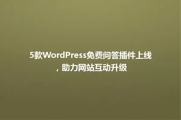 5款WordPress免费问答插件上线，助力网站互动升级 一