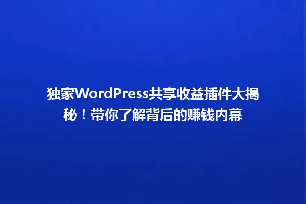 独家WordPress共享收益插件大揭秘!带你了解背后的赚钱内幕 一