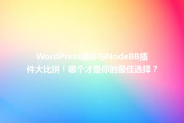 WordPress插件与NodeBB插件大比拼!哪个才是你的最佳选择? 一