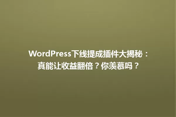 WordPress下线提成插件大揭秘：真能让收益翻倍？你羡慕吗？  一