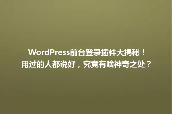 WordPress前台登录插件大揭秘!用过的人都说好,究竟有啥神奇之处? 一