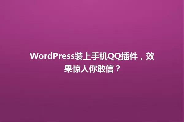 WordPress装上手机QQ插件，效果惊人你敢信？  一