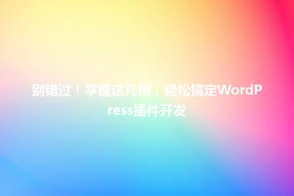 别错过!掌握这几招,轻松搞定WordPress插件开发 一