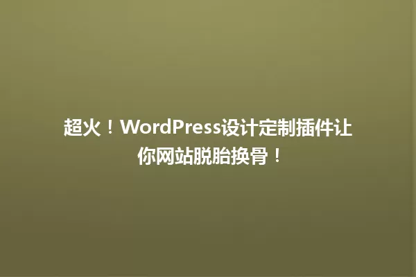 超火！WordPress设计定制插件让你网站脱胎换骨！ 一
