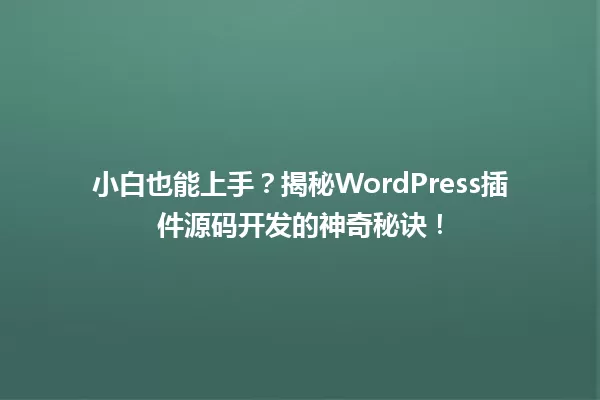 小白也能上手？揭秘WordPress插件源码开发的神奇秘诀！  一