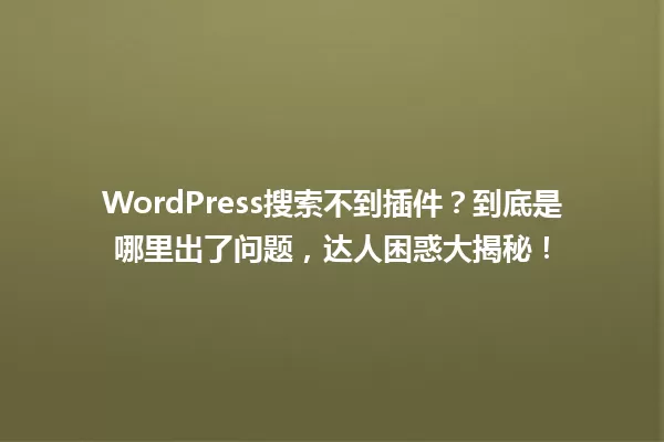 WordPress搜索不到插件？到底是哪里出了问题，达人困惑大揭秘！  一