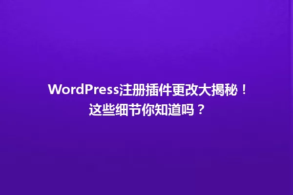 WordPress注册插件更改大揭秘！这些细节你知道吗？  一