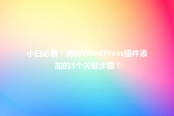 小白必看！揭秘WordPress插件添加的3个关键步骤！ 一
