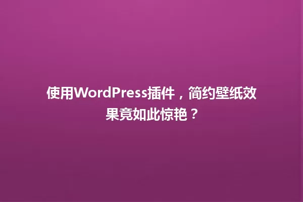 使用WordPress插件，简约壁纸效果竟如此惊艳？ 一