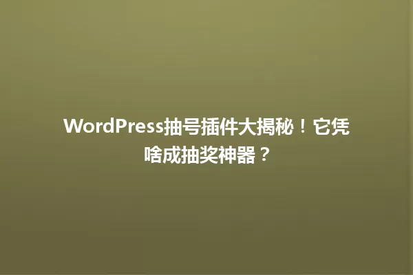 WordPress抽号插件大揭秘！它凭啥成抽奖神器？  一