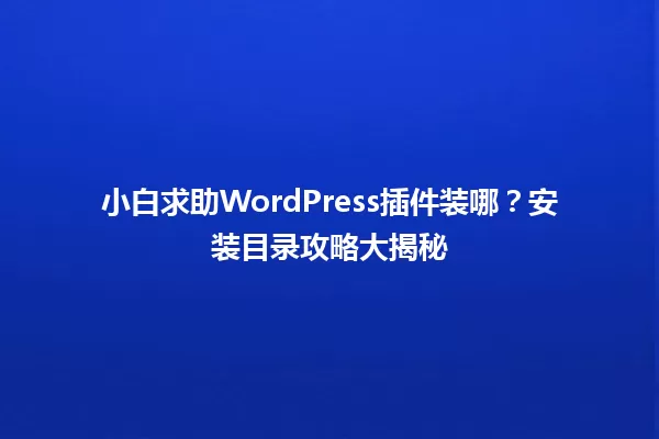 小白求助WordPress插件装哪？安装目录攻略大揭秘 一