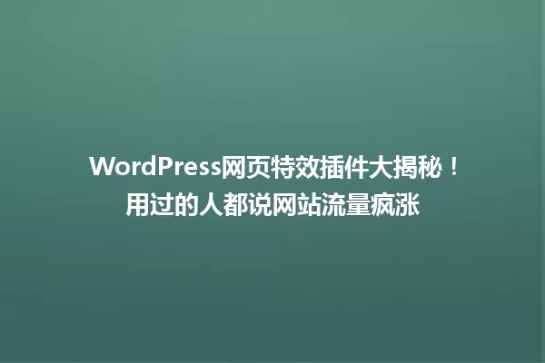 WordPress网页特效插件大揭秘！用过的人都说网站流量疯涨 一