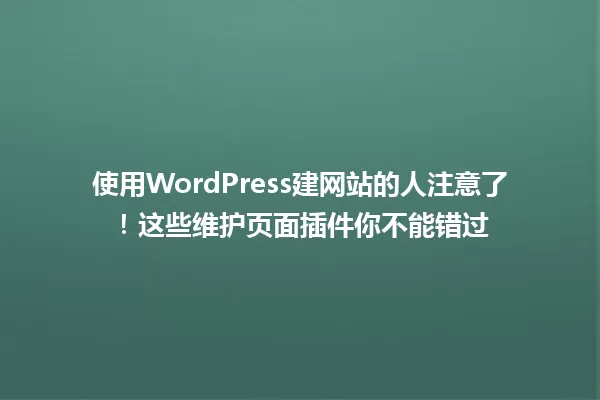 使用WordPress建网站的人注意了!这些维护页面插件你不能错过 一