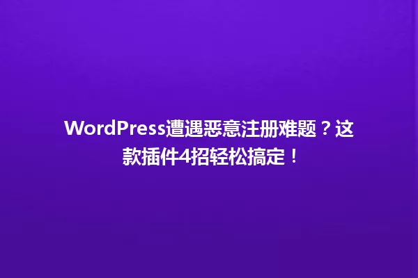 WordPress遭遇恶意注册难题？这款插件4招轻松搞定！  一