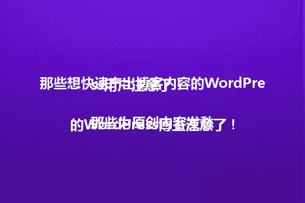 那些想快速产出博客内容的WordPress用户注意了!
那些为原创内容发愁的WordPress博主注意了! 一
