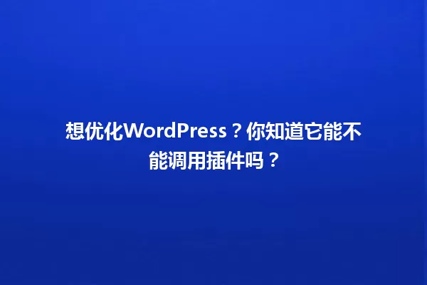 想优化WordPress?你知道它能不能调用插件吗? 一