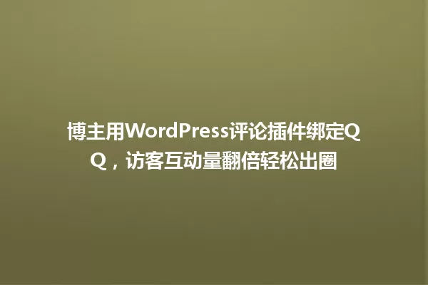 博主用WordPress评论插件绑定QQ,访客互动量翻倍轻松出圈 一