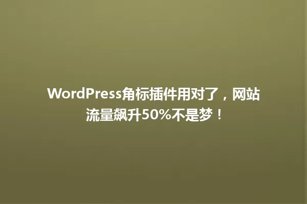 WordPress角标插件用对了,网站流量飙升50%不是梦! 一