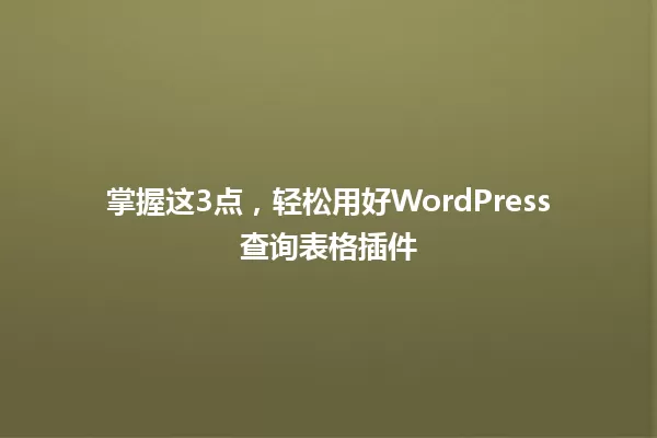 掌握这3点，轻松用好WordPress查询表格插件 一