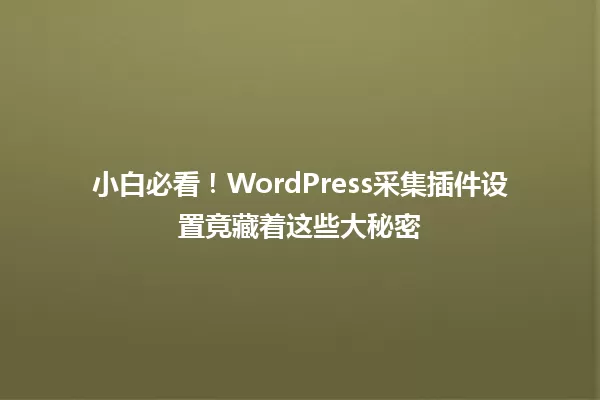 小白必看！WordPress采集插件设置竟藏着这些大秘密 一