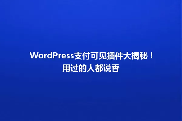 WordPress支付可见插件大揭秘!用过的人都说香 一
